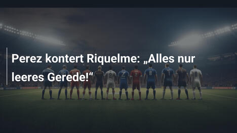 Perez kontert Riquelme: "Alles nur leeres Gerede!"