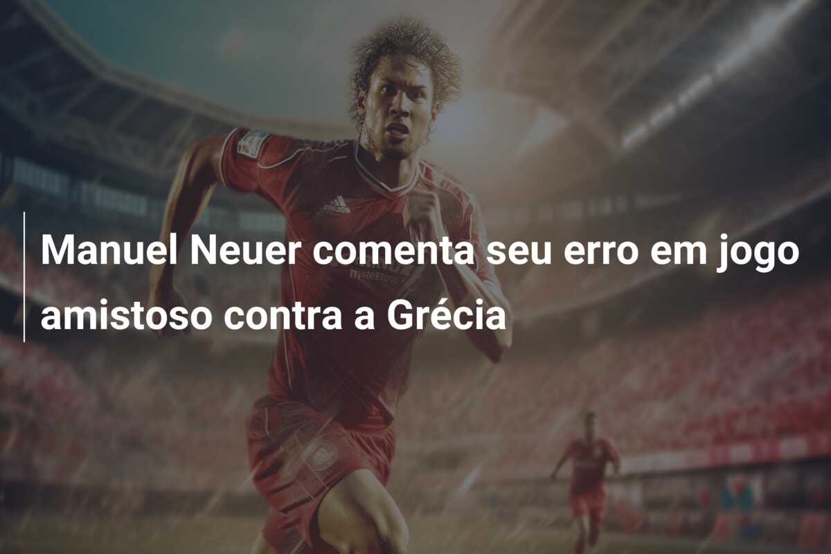 Manuel Neuer comenta seu erro em jogo amistoso contra a Grécia