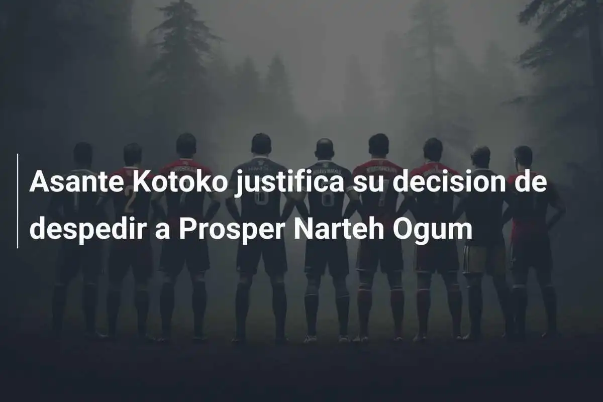 Asante Kotoko justifica su decision de despedir a Prosper Narteh Ogum