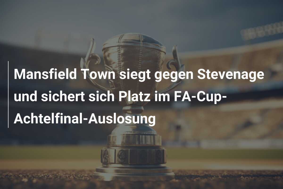 Mansfield Town siegt gegen Stevenage und sichert sich Platz im FA-Cup-Achtelfinal-Auslosung
