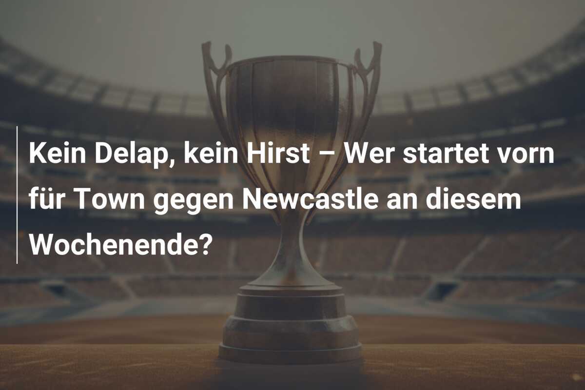 Kein Delap, kein Hirst – Wer startet vorn für Town gegen Newcastle an diesem Wochenende?
