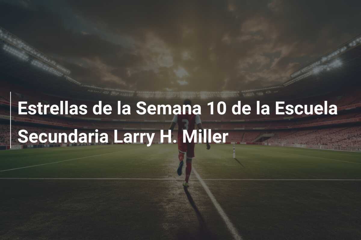 Estrellas de la Semana 10 de la Escuela Secundaria Larry H. Miller