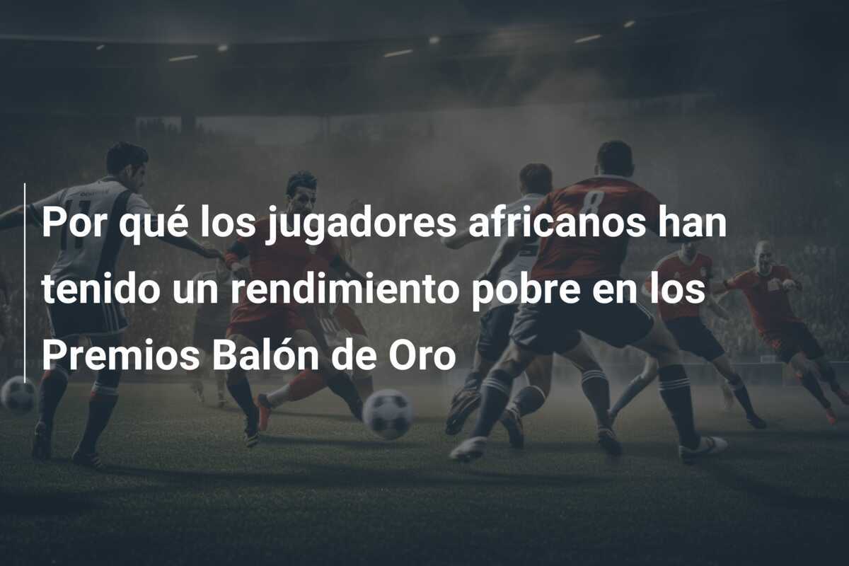Por qué los jugadores africanos han tenido un rendimiento pobre en los Premios Balón de Oro