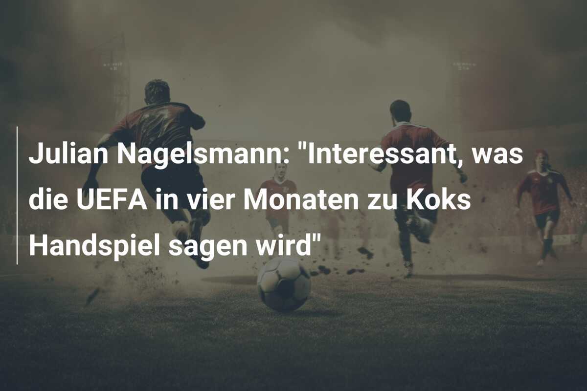 Julian Nagelsmann: "Interessant, was die UEFA in vier Monaten zu Koks Handspiel sagen wird"