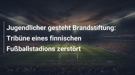 Jugendlicher gesteht Brandstiftung: Tribüne eines finnischen Fußballstadions zerstört