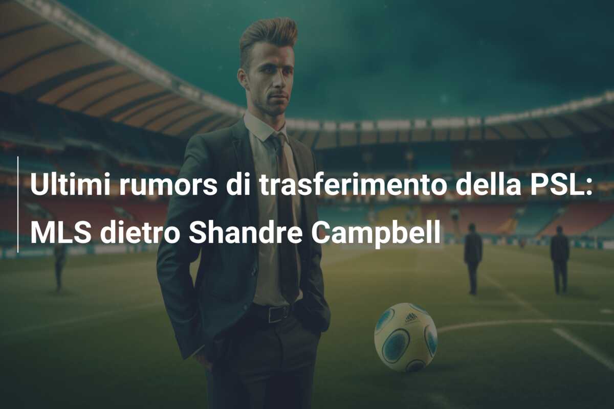 Ultimi rumors di trasferimento della PSL: MLS dietro Shandre Campbell