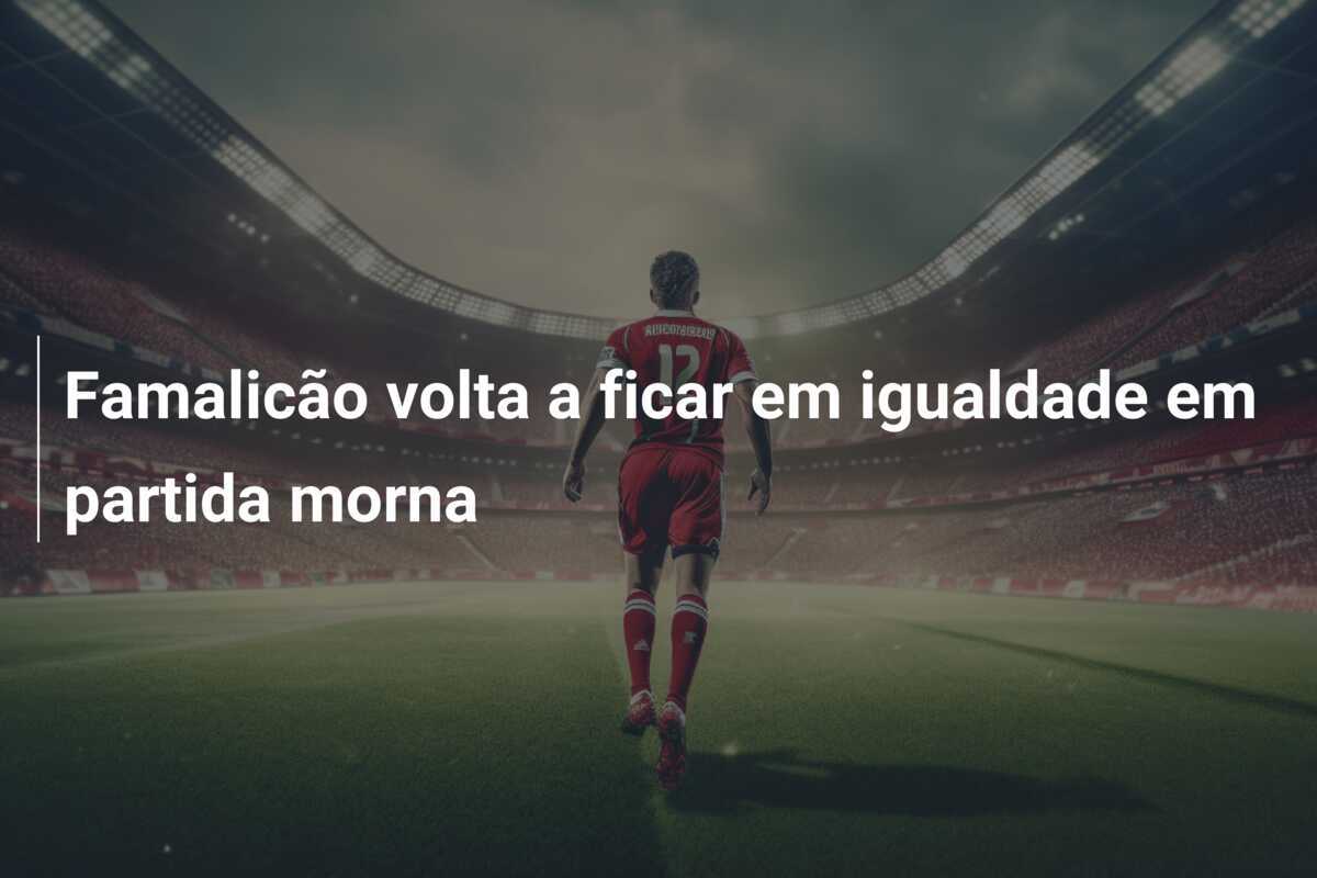 Famalicão volta a ficar em igualdade em partida morna