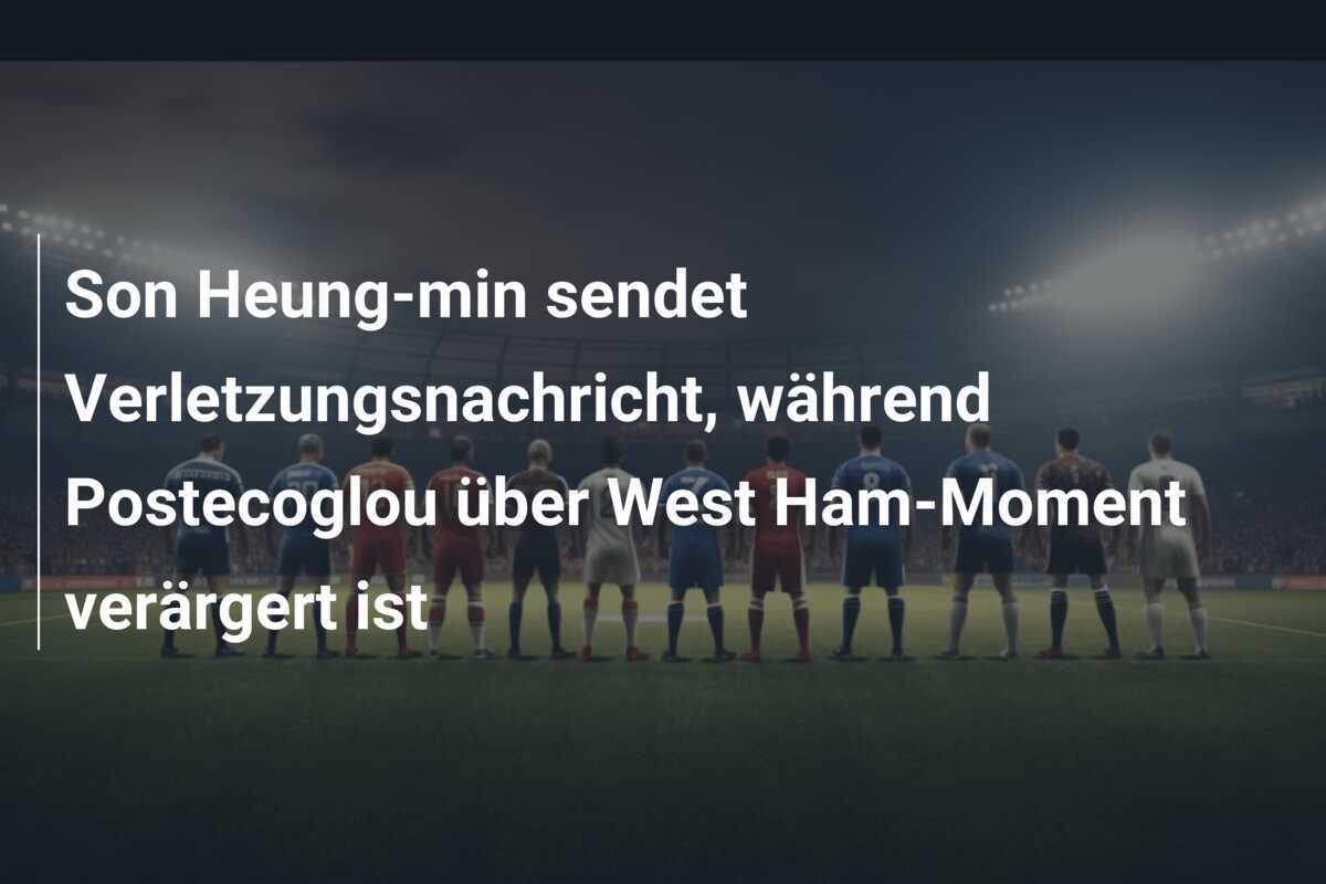 Son Heung-min sendet Verletzungsnachricht, während Postecoglou über West Ham-Moment verärgert ist