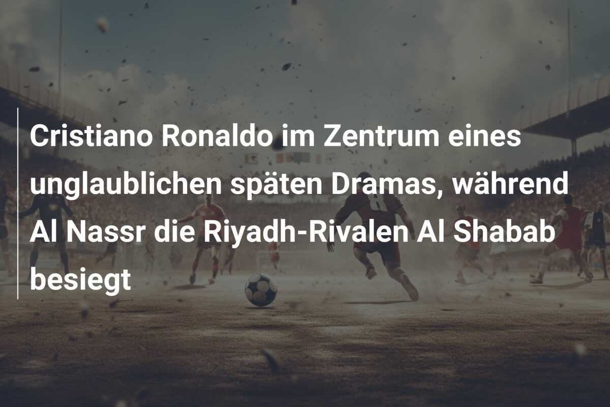 Cristiano Ronaldo im Zentrum eines unglaublichen späten Dramas, während Al Nassr die Riyadh-Rivalen Al Shabab besiegt