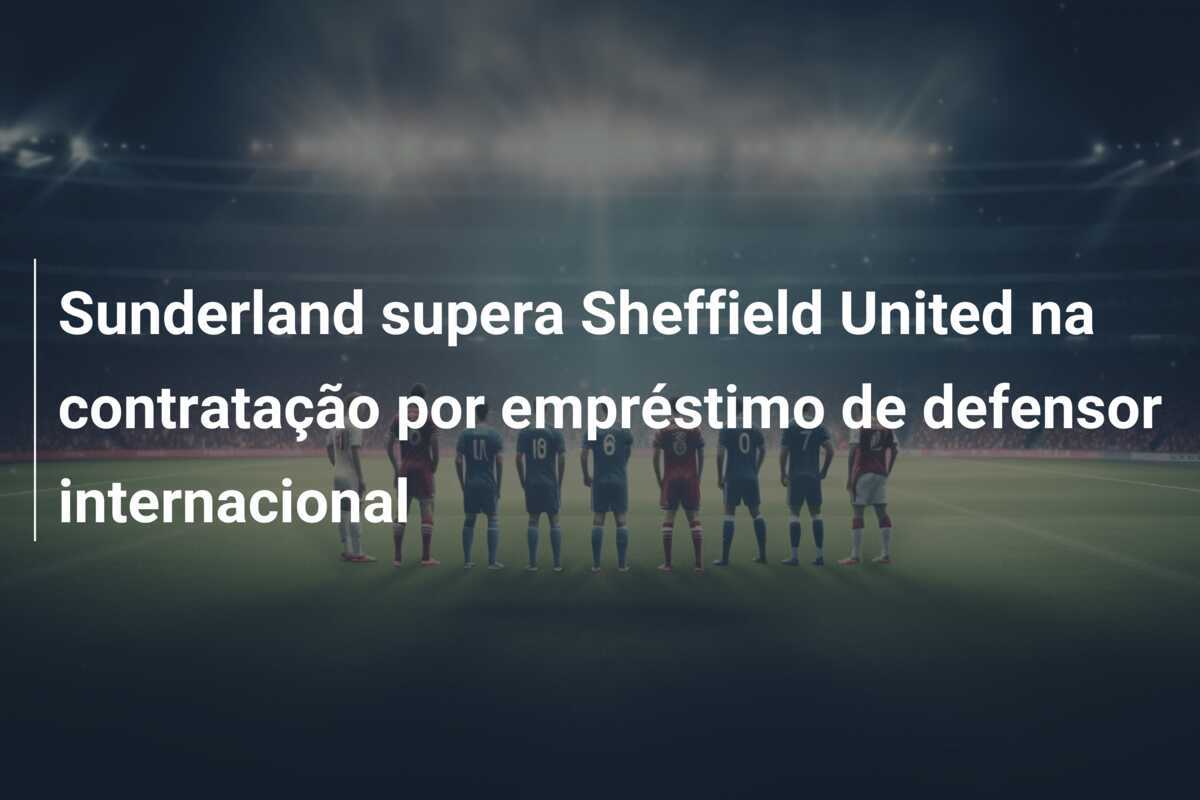 Sunderland supera Sheffield United na contratação por empréstimo de defensor internacional