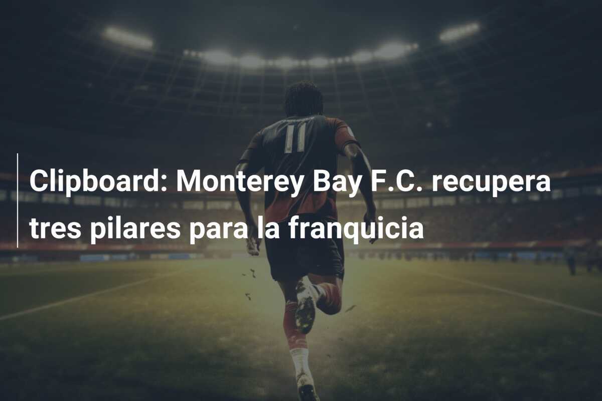 Clipboard: Monterey Bay F.C. recupera tres pilares para la franquicia