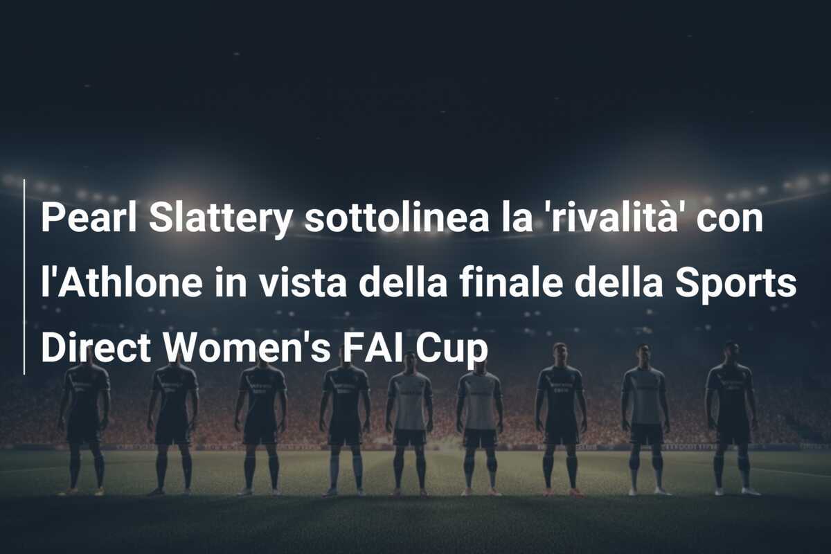 Pearl Slattery sottolinea la 'rivalità' con l'Athlone in vista della finale della Sports Direct Women's FAI Cup