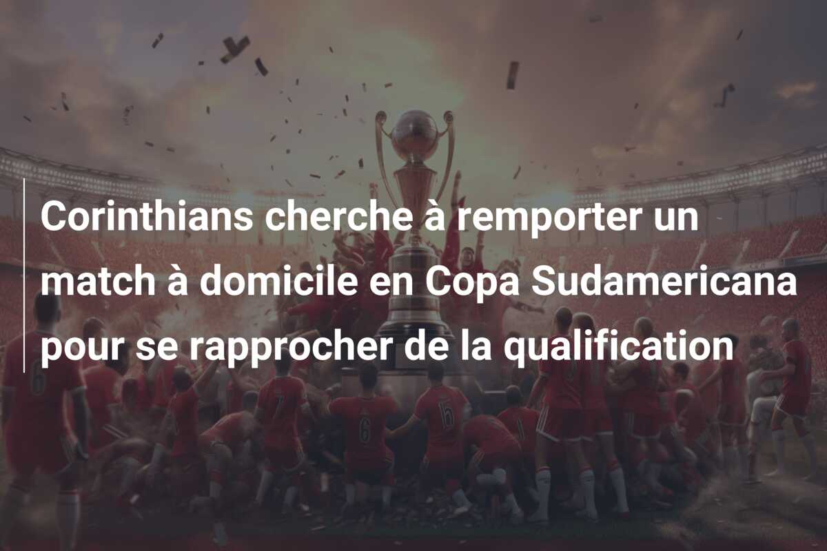 Corinthians cherche à remporter un match à domicile en Copa Sudamericana pour se rapprocher de la qualification