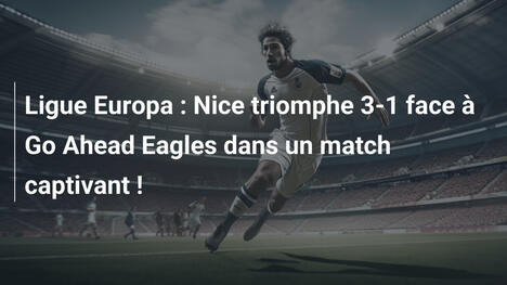 Ligue Europa : Nice triomphe 3-1 face à Go Ahead Eagles dans un match captivant !