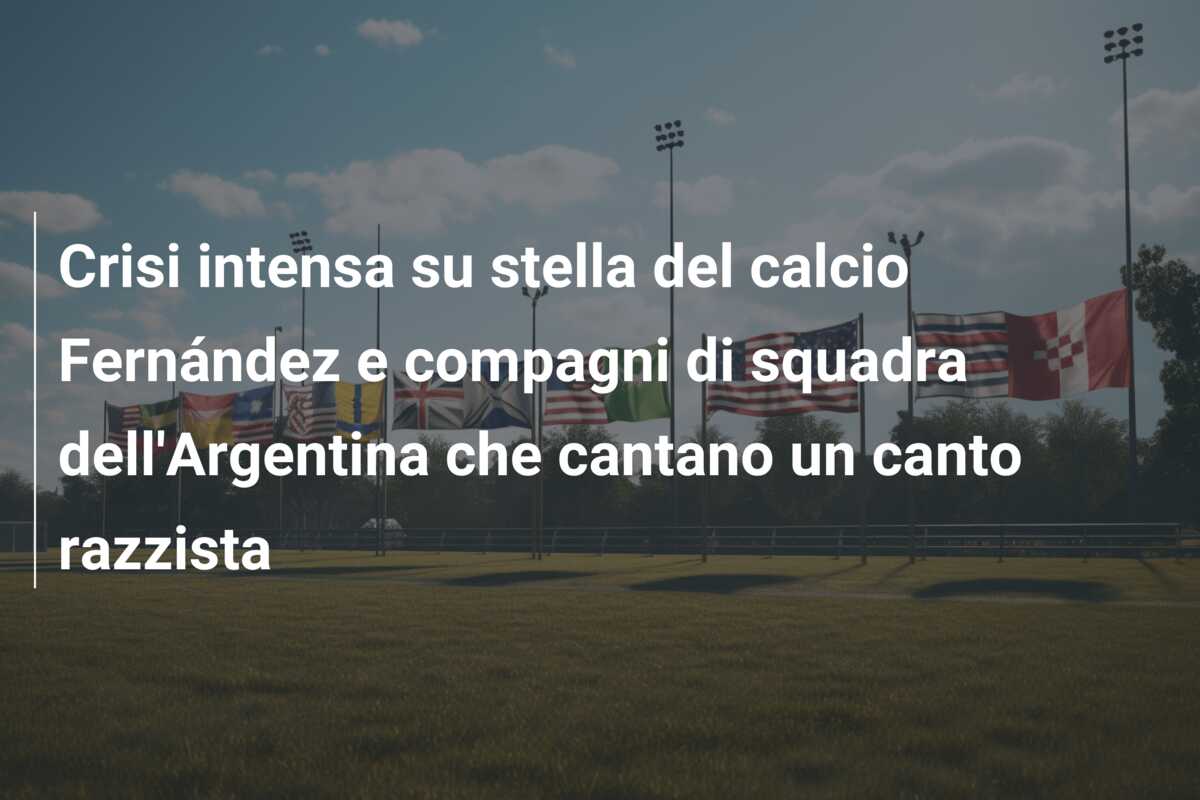 Crisi intensa su stella del calcio Fernández e compagni di squadra dell’Argentina che cantano un canto razzista
