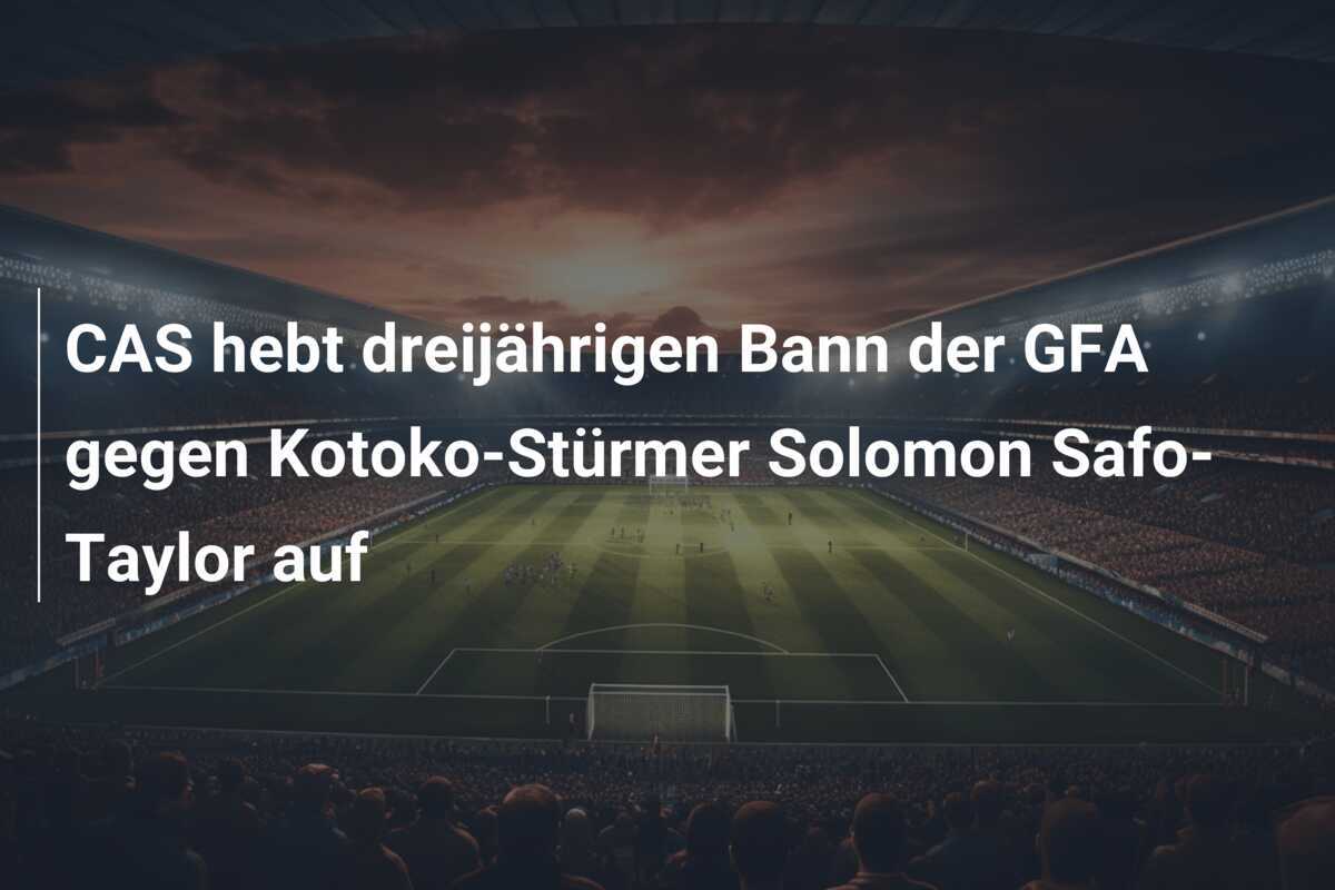 CAS hebt dreijährigen Bann der GFA gegen Kotoko-Stürmer Solomon Safo-Taylor auf