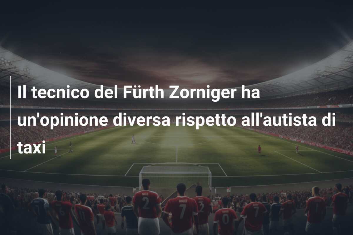 Il tecnico del Fürth Zorniger ha un'opinione diversa rispetto all'autista di taxi