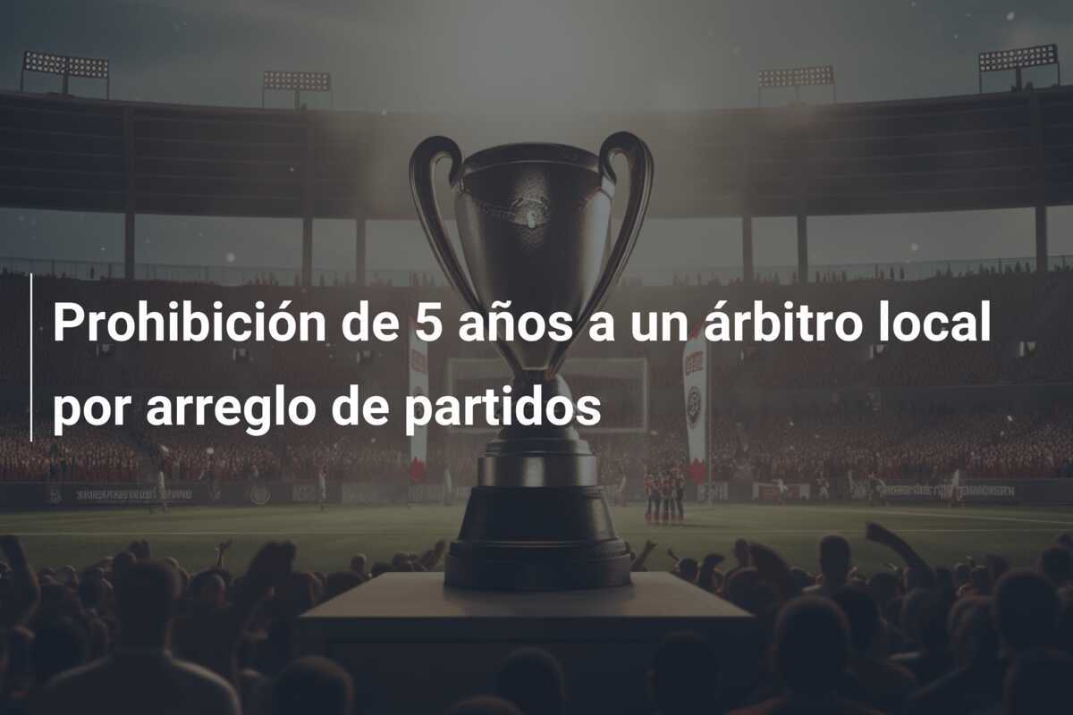 Prohibición de 5 años a un árbitro local por arreglo de partidos