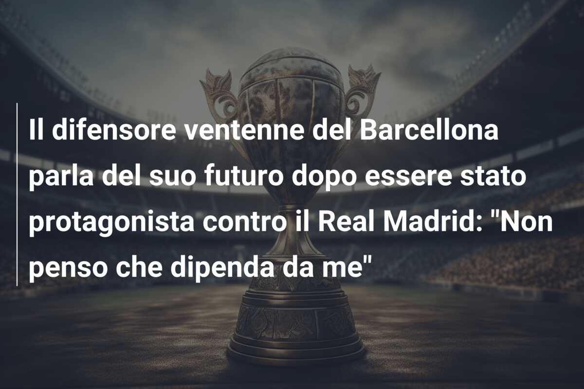 Il difensore ventenne del Barcellona parla del suo futuro dopo essere stato protagonista contro il Real Madrid: “Non penso che dipenda da me”