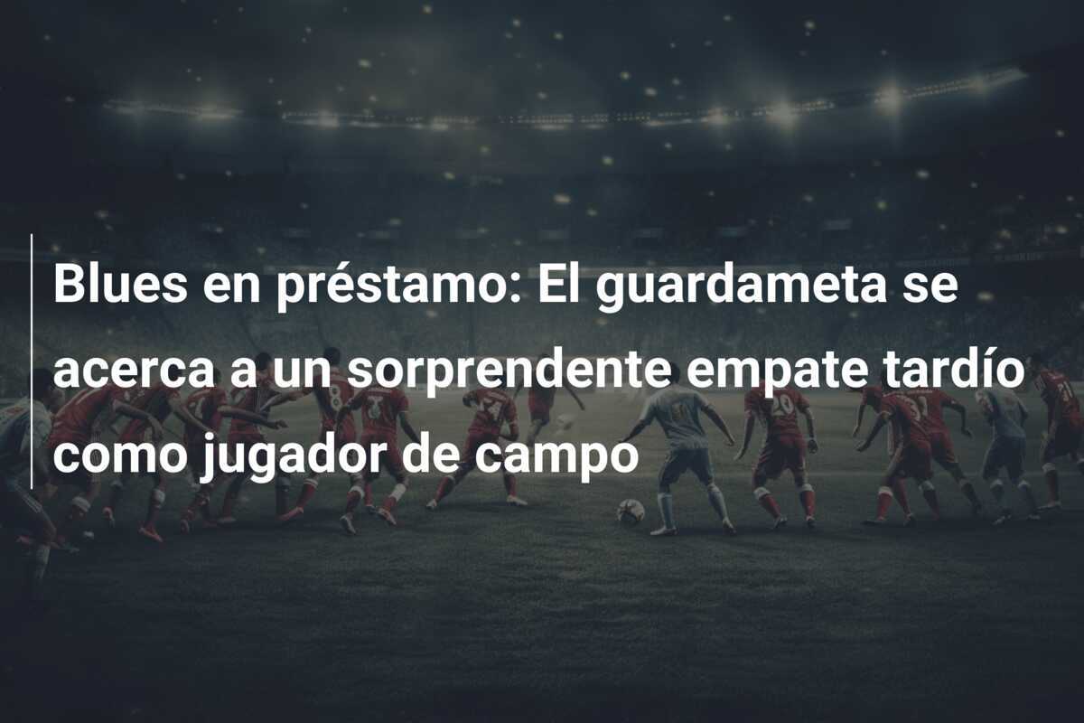 Blues en préstamo: El guardameta se acerca a un sorprendente empate tardío como jugador de campo