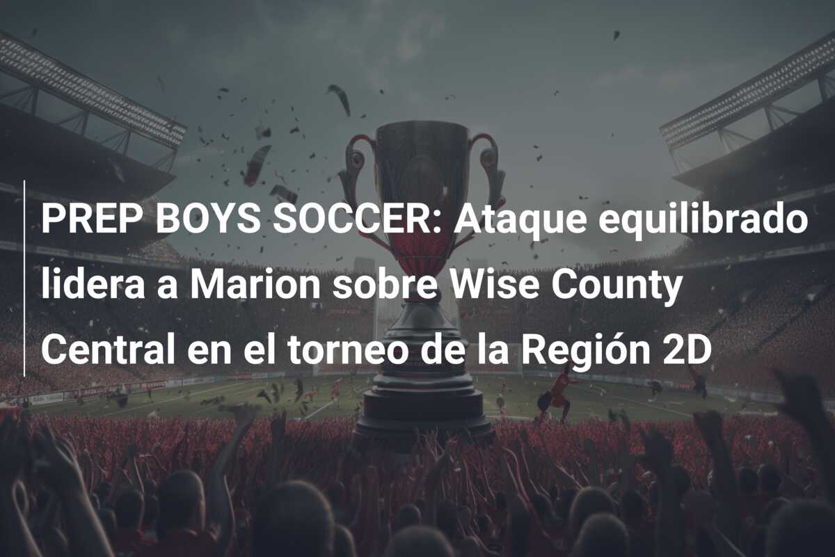 PREP BOYS SOCCER: Ataque equilibrado lidera a Marion sobre Wise County Central en el torneo de la Región 2D