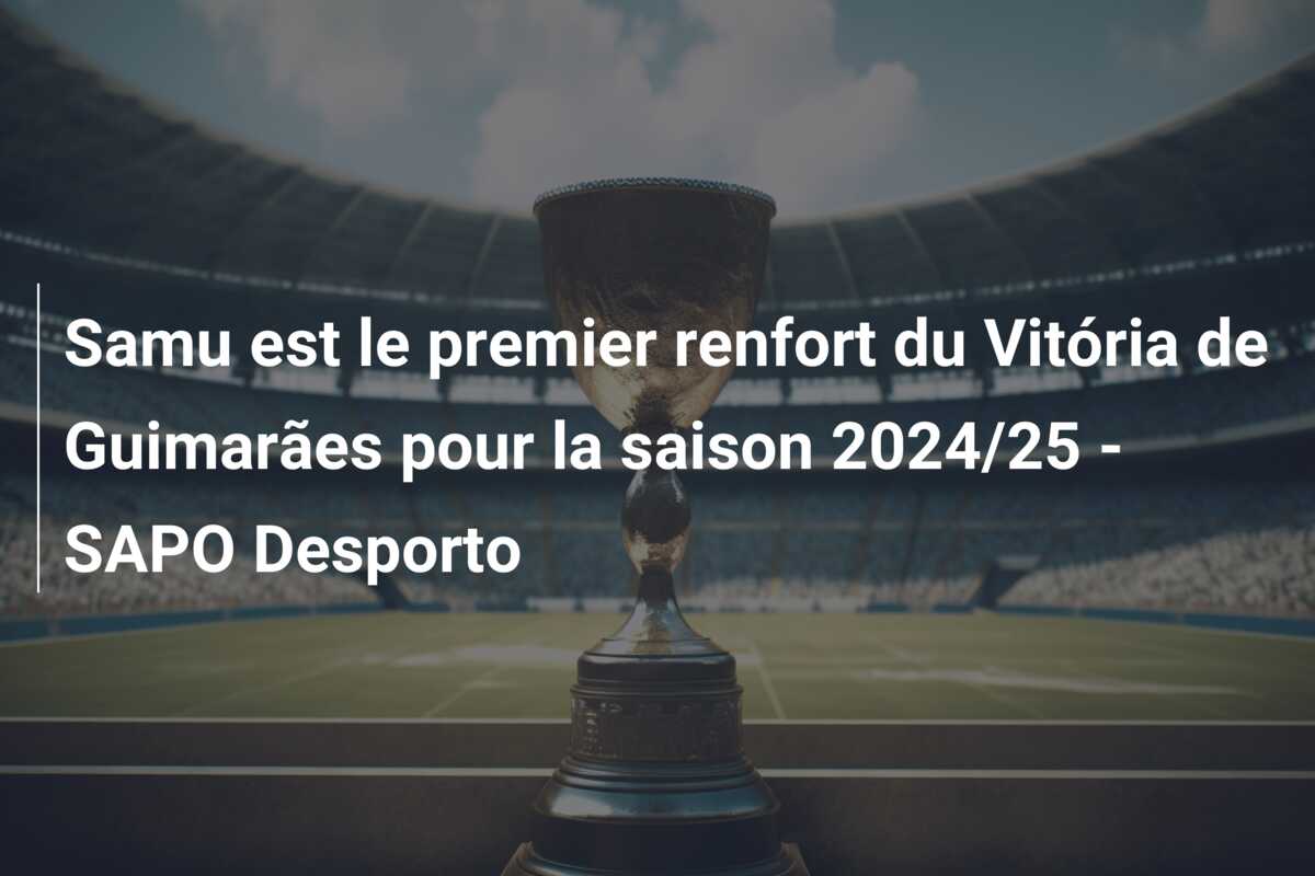 Samu est le premier renfort du Vitória de Guimarães pour la saison 2024/25 – SAPO Desporto
