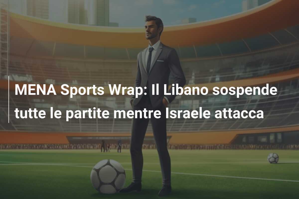 MENA Sports Wrap: Il Libano sospende tutte le partite mentre Israele attacca