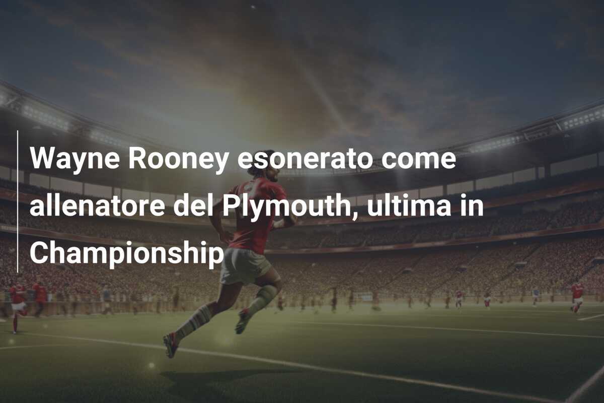 Wayne Rooney esonerato come allenatore del Plymouth, ultima in Championship