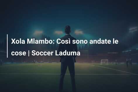 Xola Mlambo: Così sono andate le cose | Soccer Laduma
