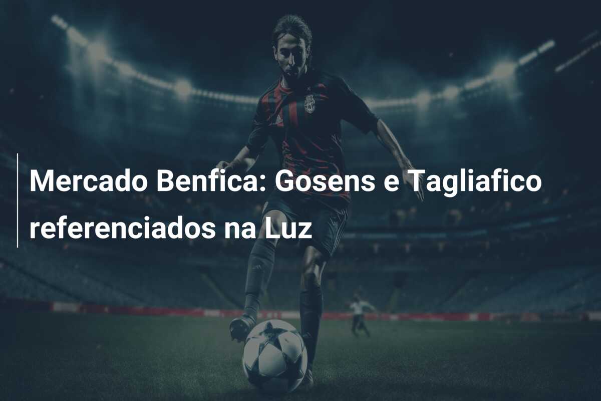 Mercado Benfica: Gosens e Tagliafico referenciados na Luz
