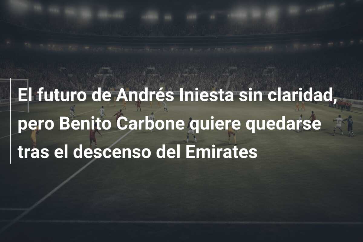 El futuro de Andrés Iniesta sin claridad, pero Benito Carbone quiere quedarse tras el descenso del Emirates