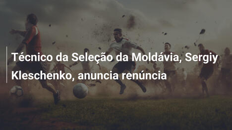 Técnico da Seleção da Moldávia, Sergiy Kleschenko, anuncia renúncia