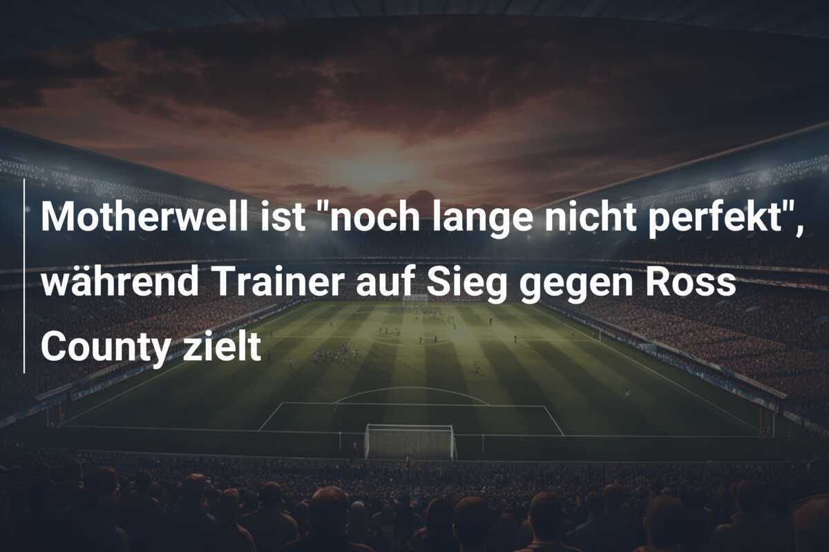 Motherwell ist "noch lange nicht perfekt", während Trainer auf Sieg gegen Ross County zielt