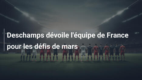 Deschamps dévoile l'équipe de France pour les défis de mars