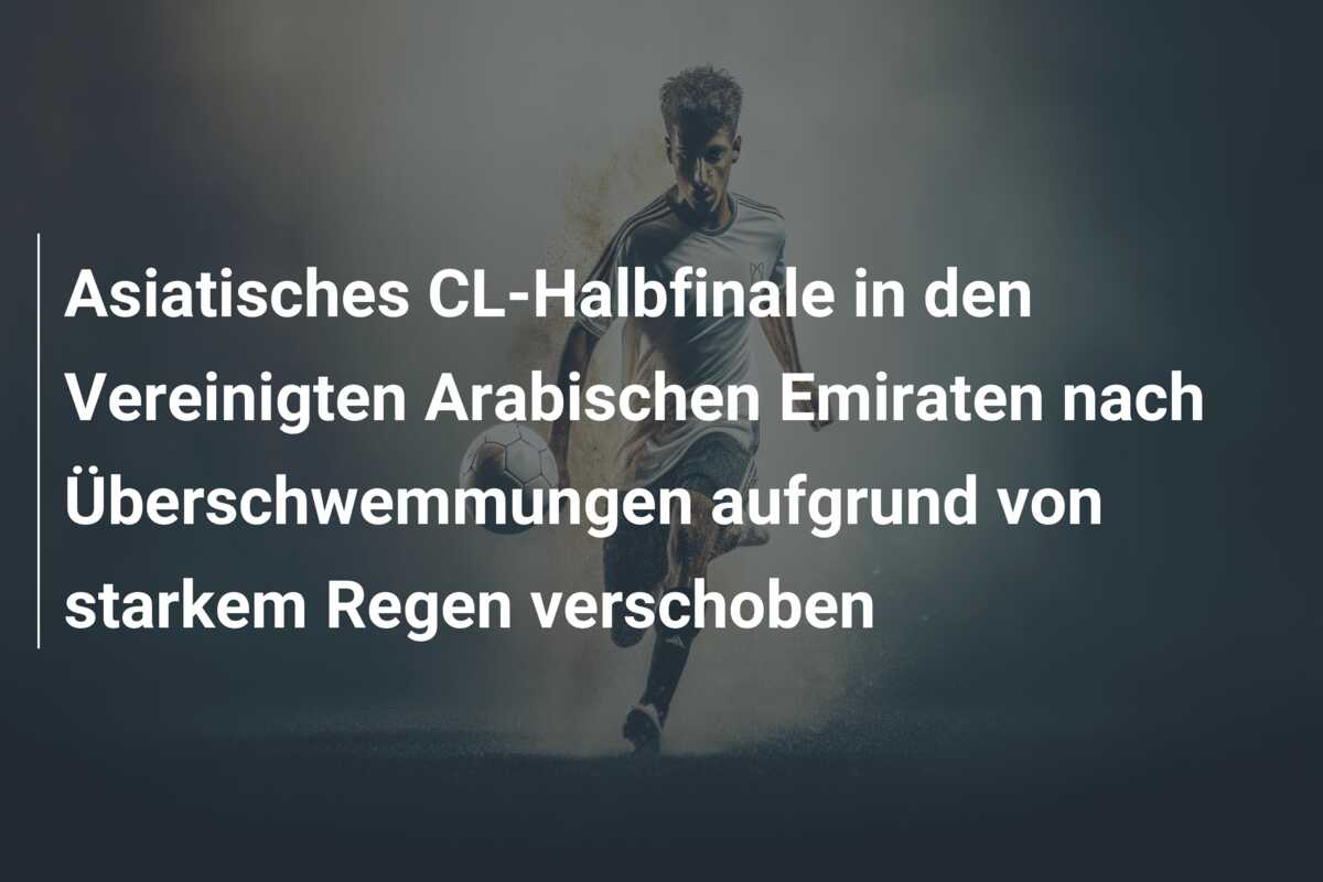 Asiatisches CL-Halbfinale in den Vereinigten Arabischen Emiraten nach Überschwemmungen aufgrund von starkem Regen verschoben