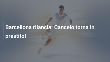 Barcellona rilancia: Cancelo torna in prestito!
