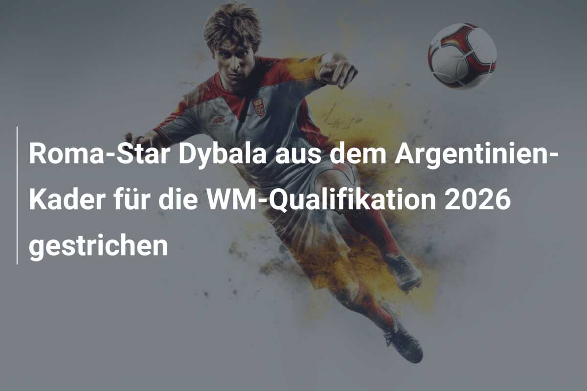Roma-Star Dybala aus dem Argentinien-Kader für die WM-Qualifikation 2026 gestrichen
