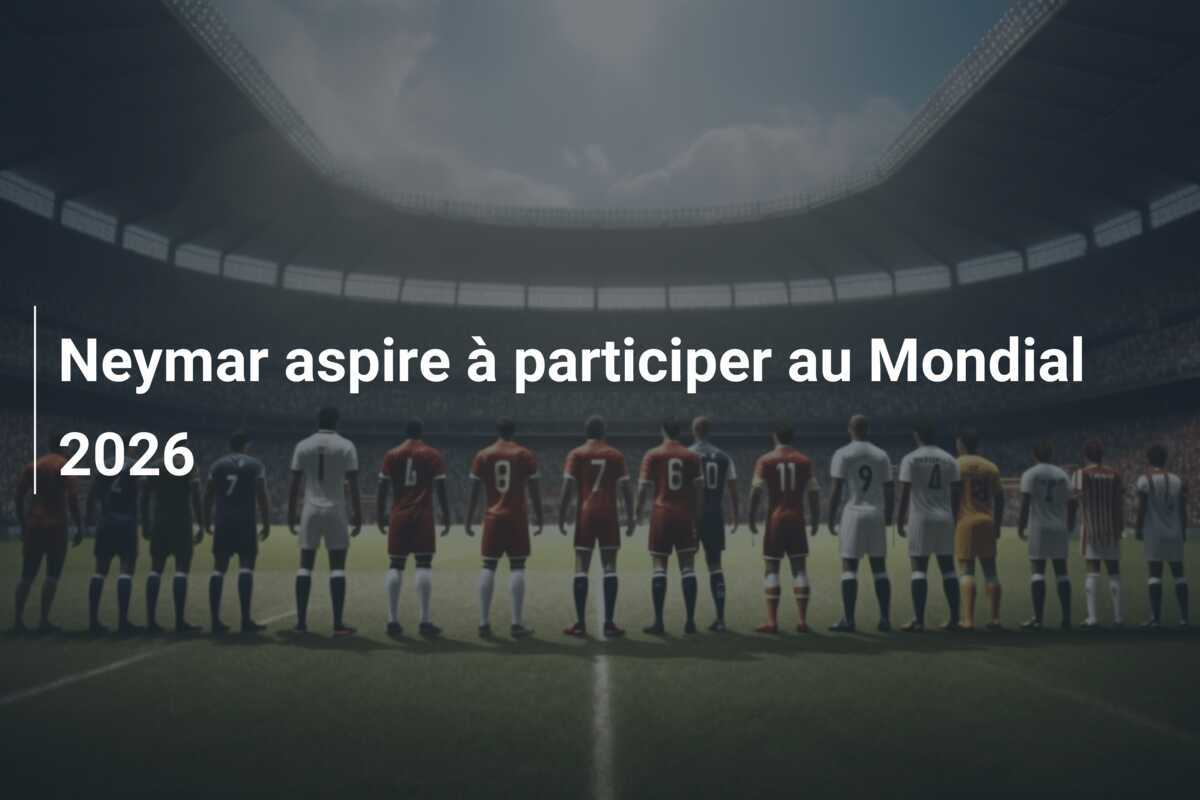 Neymar aspire à participer au Mondial 2026