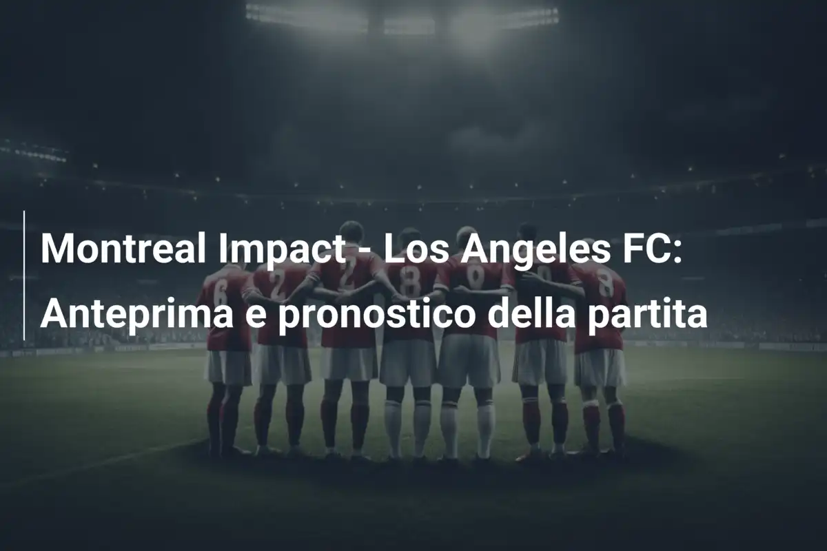 Montreal Impact - Los Angeles FC: Anteprima e pronostico della partita