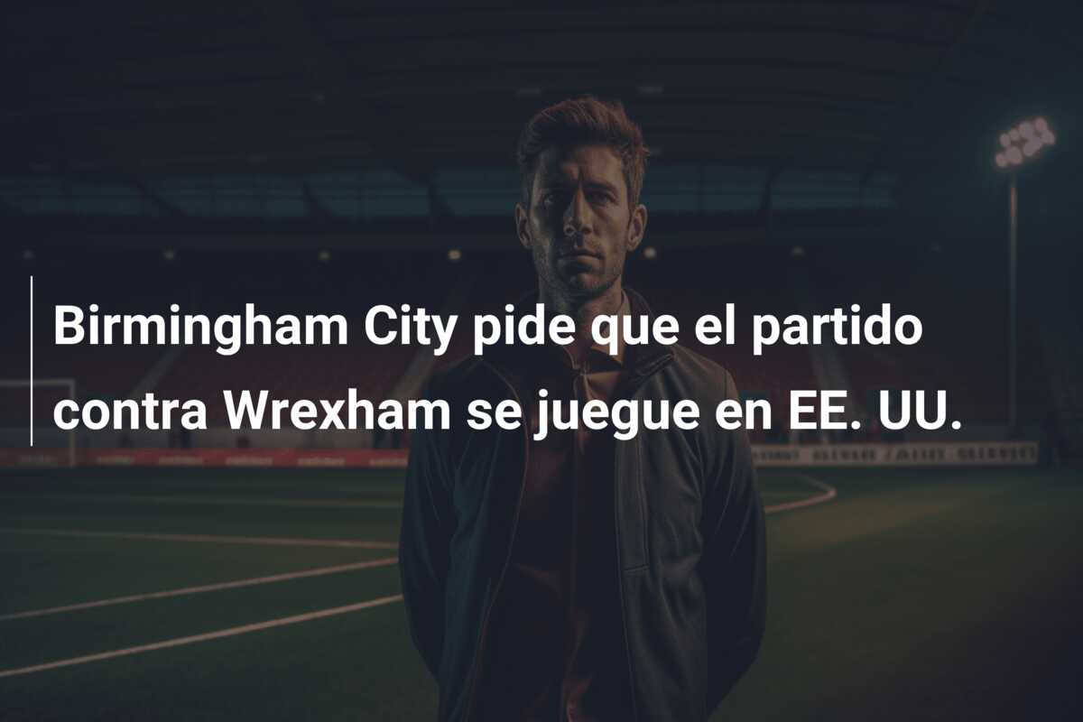 Birmingham City pide que el partido contra Wrexham se juegue en EE. UU.