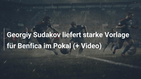 Georgiy Sudakov liefert starke Vorlage für Benfica im Pokal (+ Video)