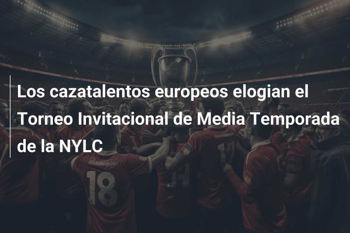 Los cazatalentos europeos elogian el Torneo Invitacional de Media Temporada de la NYLC
