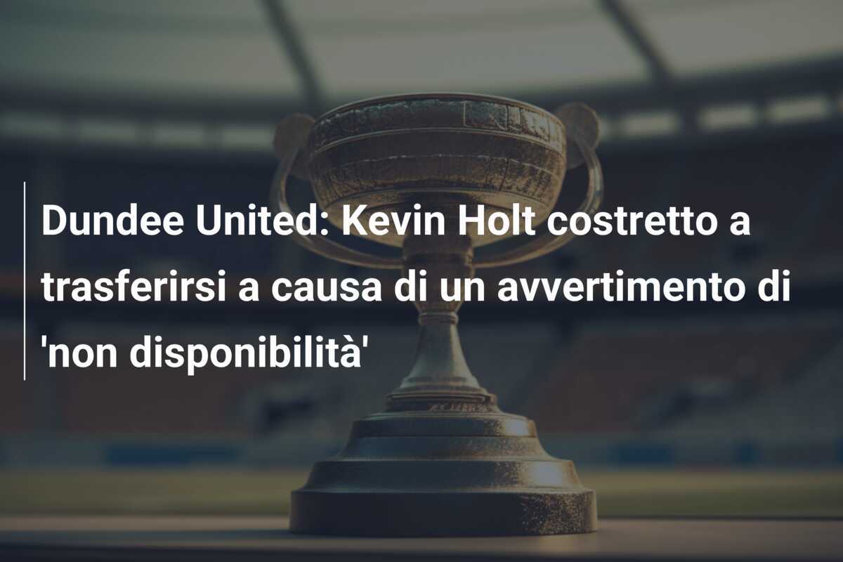 Dundee United: Kevin Holt costretto a trasferirsi a causa di un avvertimento di 'non disponibilità'
