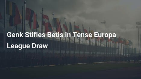 Genk bezwingt Betis in spannungsgeladenem Europa-League-Remis