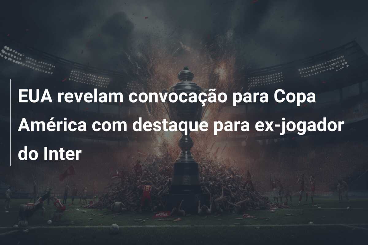 EUA revelam convocação para Copa América com destaque para ex-jogador do Inter