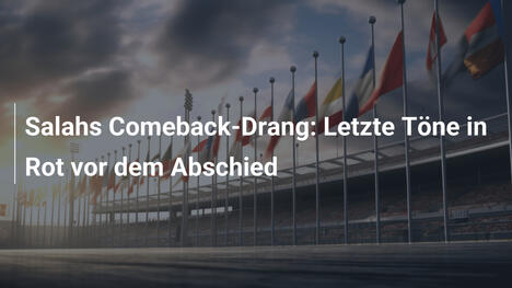 Salahs Comeback-Drang: Letzte Töne in Rot vor dem Abschied