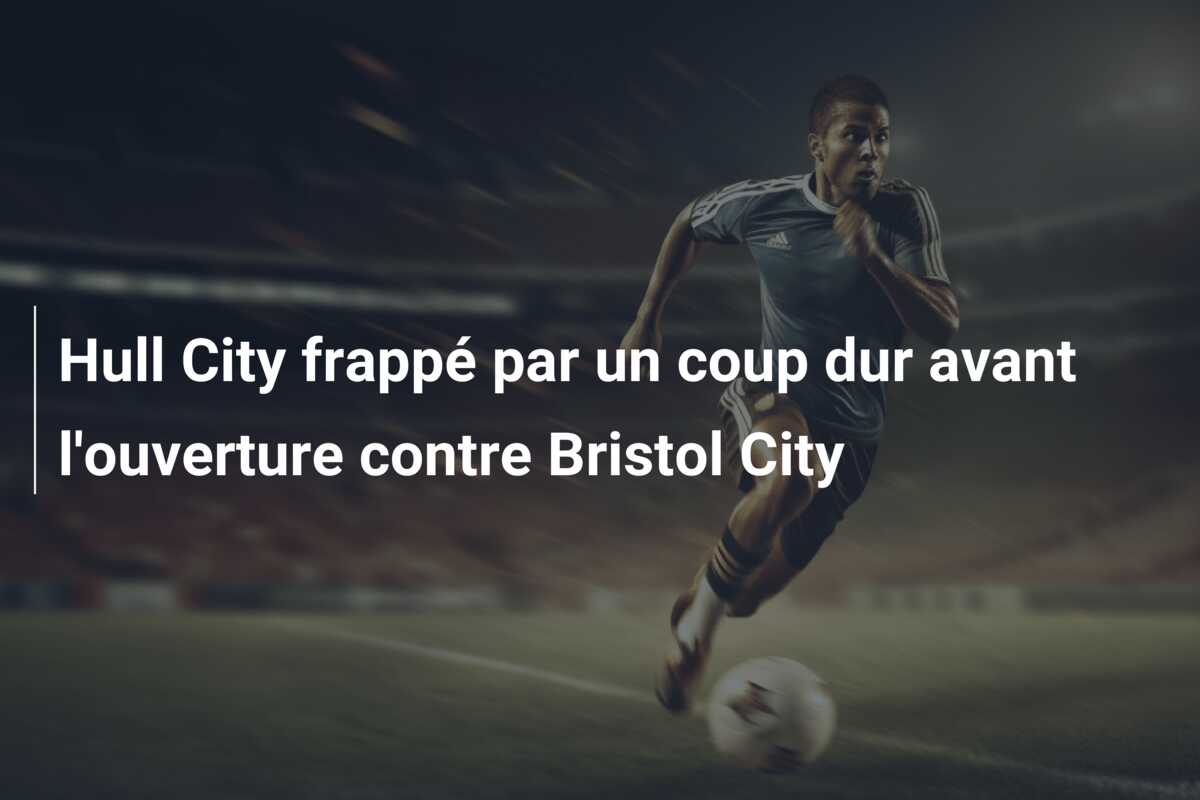 Hull City frappé par un coup dur avant l’ouverture contre Bristol City