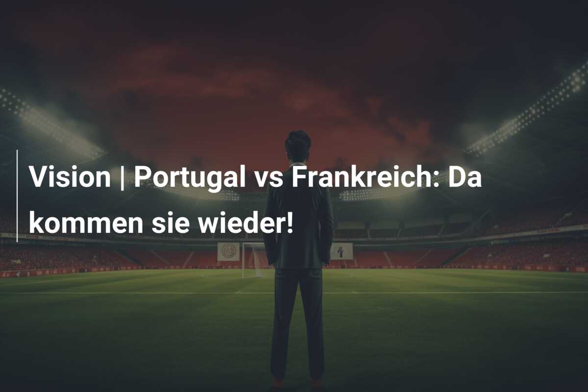 Vision | Portugal vs Frankreich: Da kommen sie wieder!