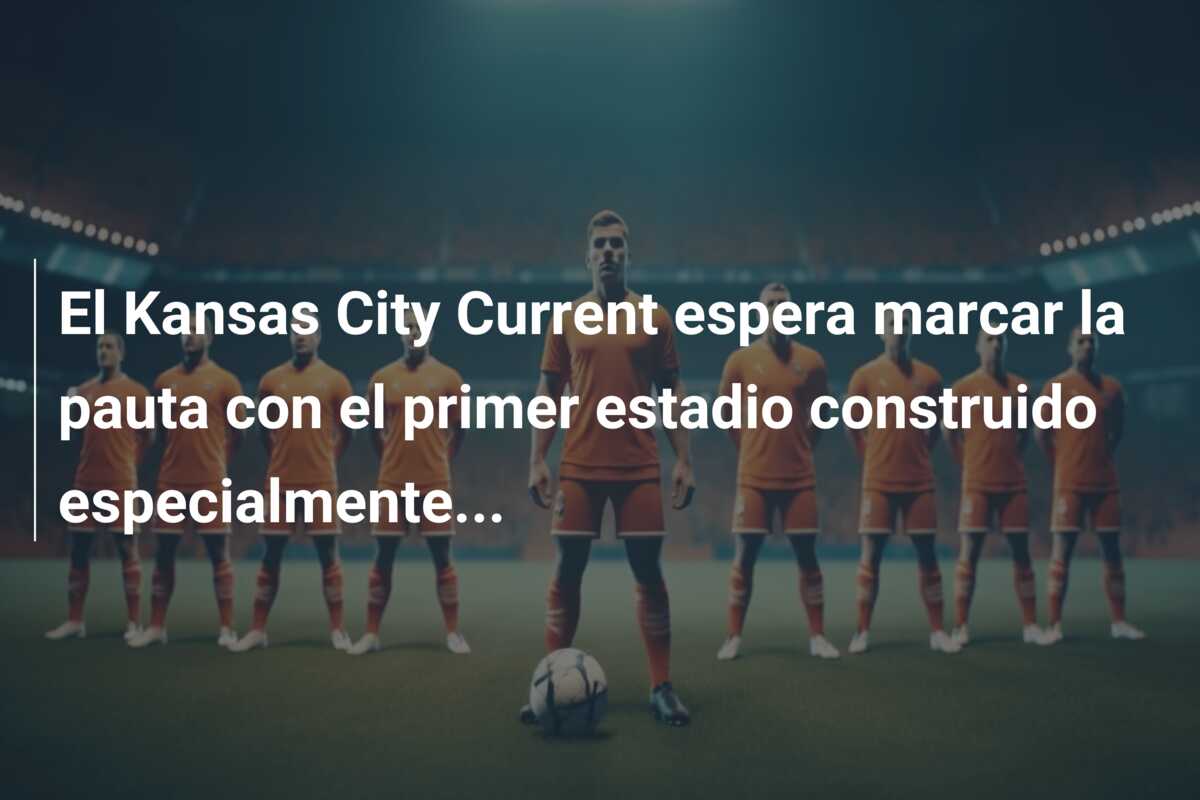 El Kansas City Current espera marcar la pauta con el primer estadio construido especialmente…