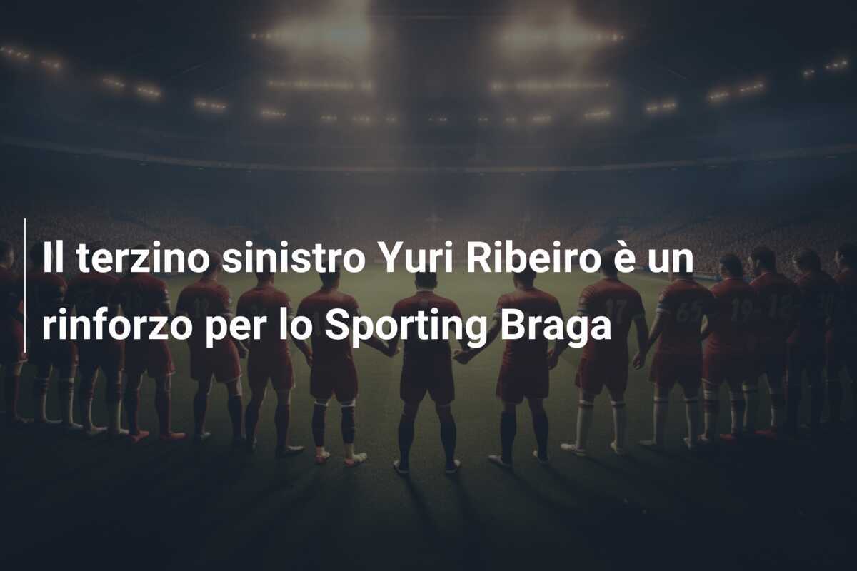 Il terzino sinistro Yuri Ribeiro è un rinforzo per lo Sporting Braga